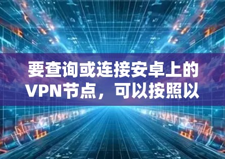 要查询或连接安卓上的VPN节点，可以按照以下步骤操作