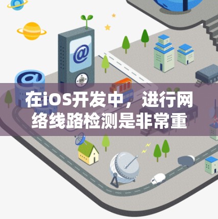 在iOS开发中，进行网络线路检测是非常重要的。以下是一些常用的iOS线路检测工具，帮助开发者测试网络连接、数据流量和性能