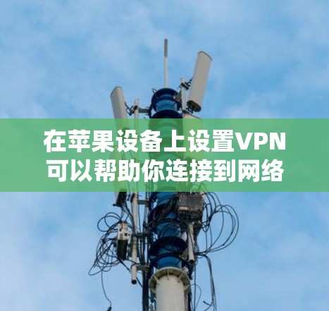 在苹果设备上设置VPN可以帮助你连接到网络，确保隐私或访问受限制的内容。以下是设置VPN的基本步骤