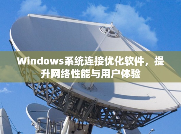 Windows系统连接优化软件,提升网络性能与用户体验