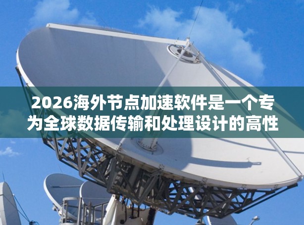 2026海外节点加速软件是一个专为全球数据传输和处理设计的高性能解决方案,旨在优化企业网络性能,提升数据传输效率。以下是对该软件的详细分析
