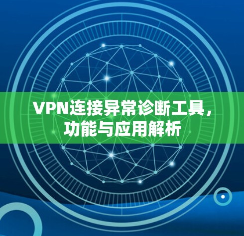 VPN连接异常诊断工具,功能与应用解析