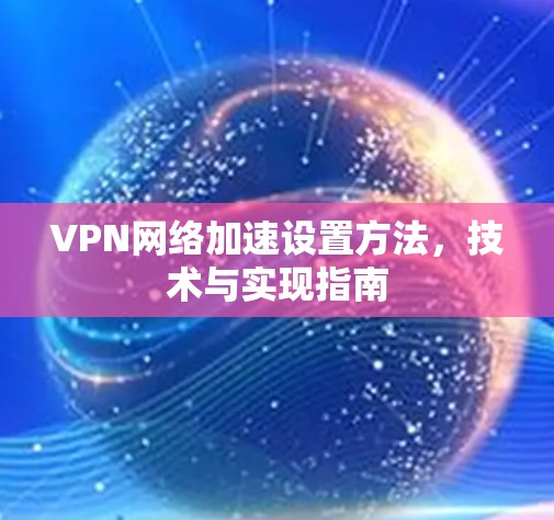 VPN网络加速设置方法,技术与实现指南
