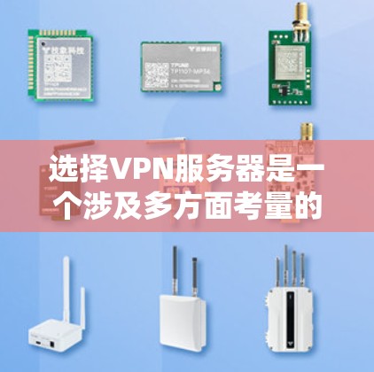 选择VPN服务器是一个涉及多方面考量的过程,以下是一个有条理的指南,助你做出明智的选择