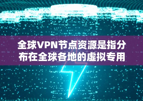 全球VPN节点资源是指分布在全球各地的虚拟专用网络(VPN)服务器资源,用于为用户提供安全、匿名的网络连接。这些节点通常由VPN服务提供商运营,用户可以通过选择合适的节点来优化连接速度和安全性