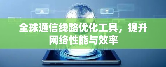 全球通信线路优化工具,提升网络性能与效率