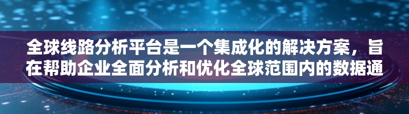 全球线路分析平台是一个集成化的解决方案，旨在帮助企业全面分析和优化全球范围内的数据通信和供应链。这些平台通常提供多维度的分析功能，包括但不限于