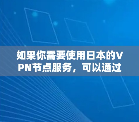如果你需要使用日本的VPN节点服务,可以通过以下方式获取相关信息