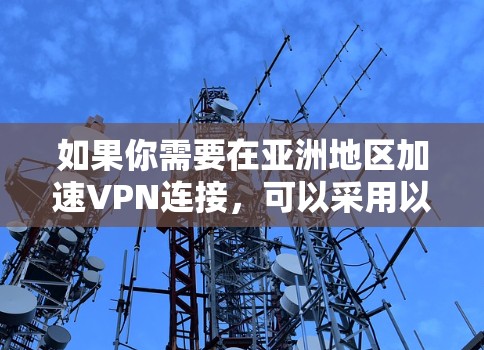 如果你需要在亚洲地区加速VPN连接,可以采用以下方案来优化和管理你的VPN配置,确保高效、稳定地访问目标服务器或网络资源。以下是一些具体的步骤和建议