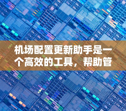 机场配置更新助手是一个高效的工具,帮助管理员简化和管理机场网络的配置。以下是使用该工具的分步指南