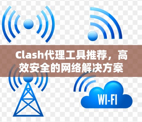 Clash代理工具推荐,高效安全的网络解决方案