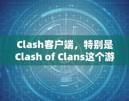 Clash客户端,特别是Clash of Clans这个游戏的客户端管理,涉及多个方面。以下是详细的管理指南