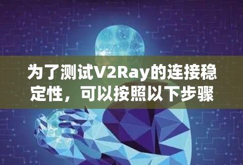 为了测试V2Ray的连接稳定性,可以按照以下步骤进行
