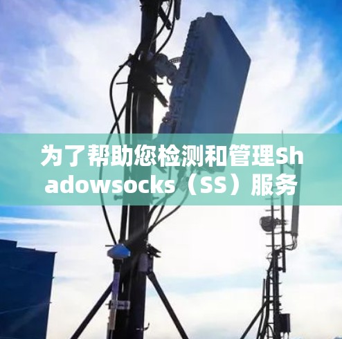 为了帮助您检测和管理Shadowsocks(SS)服务器,我们提供了几种工具和方法。这些工具可以帮助您检测、分析和管理SS服务器,确保其稳定性和安全性