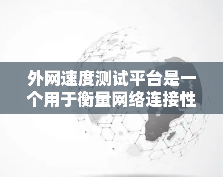 外网速度测试平台是一个用于衡量网络连接性能的工具,广泛应用于企业、互联网服务提供商和开发者等多个领域。以下是关于这些平台的详细分析