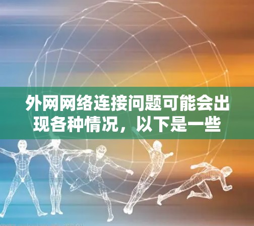 外网网络连接问题可能会出现各种情况,以下是一些常见问题及解决方法