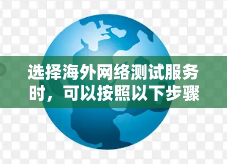 选择海外网络测试服务时,可以按照以下步骤进行 选择海外网络测试服务时,可以按照以下步骤进行