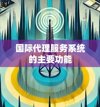 国际代理服务系统的主要功能