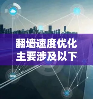 翻墙速度优化主要涉及以下几个方面的技术和方法