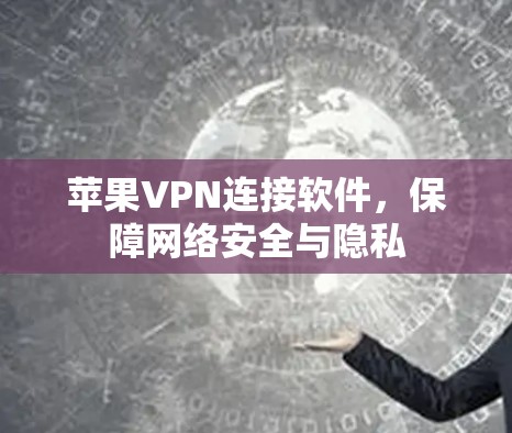 苹果VPN连接软件,保障网络安全与隐私
