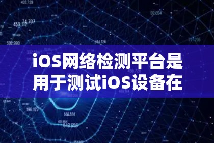 iOS网络检测平台是用于测试iOS设备在不同网络环境下的性能和稳定性的自动化解决方案。以下是构建和维护该平台的关键要素