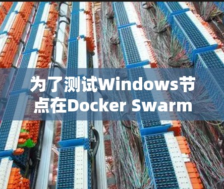 为了测试Windows节点在Docker Swarm中的性能表现,可以按照以下步骤进行
