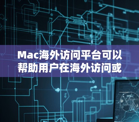 Mac海外访问平台可以帮助用户在海外访问或使用Mac电脑,而无需实际拥有或携带Mac设备。以下是一些常见的解决方案和平台