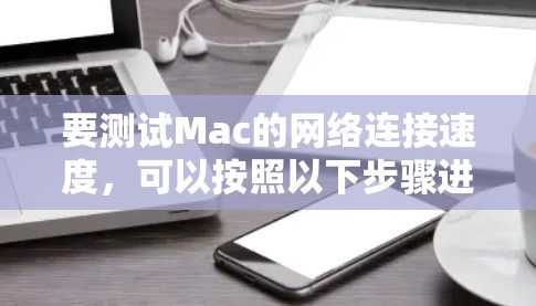 要测试Mac的网络连接速度,可以按照以下步骤进行