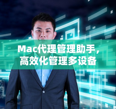 Mac代理管理助手,高效化管理多设备