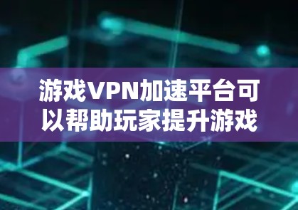 游戏VPN加速平台可以帮助玩家提升游戏体验,但选择合适的平台至关重要。以下是几个主要平台的详细分析和建议