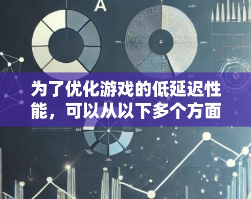 为了优化游戏的低延迟性能,可以从以下多个方面进行系统性的优化