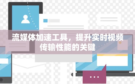 流媒体加速工具,提升实时视频传输性能的关键 流媒体加速工具,提升实时视频传输性能的关键