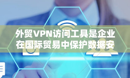 外贸VPN访问工具是企业在国际贸易中保护数据安全和隐私的重要工具。以下是关于外贸VPN的详细分步说明