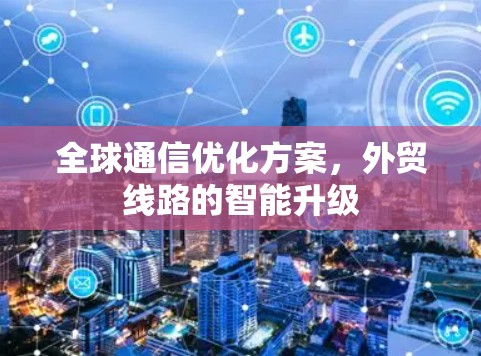 全球通信优化方案,外贸线路的智能升级
