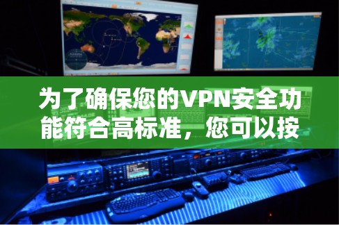 为了确保您的VPN安全功能符合高标准，您可以按照以下步骤进行评估和测试