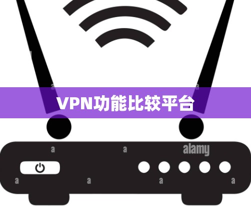 VPN功能比较平台