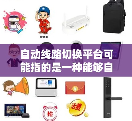 自动线路切换平台可能指的是一种能够自动化管理和切换网络线路或路由的系统或平台。这种平台通常用于网络自动化运维、故障恢复、负载均衡等场景,能够根据网络状态、流量需求或故障发生自动切换到备用线路或路由
