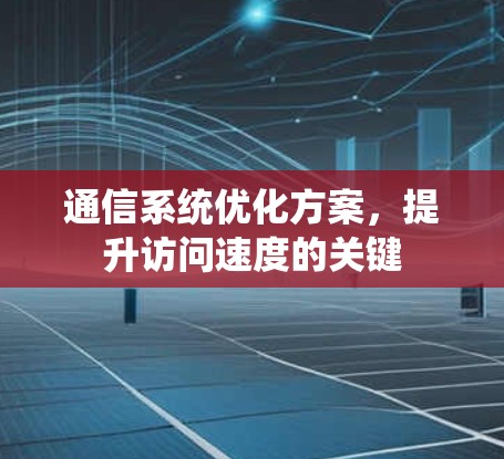 通信系统优化方案,提升访问速度的关键