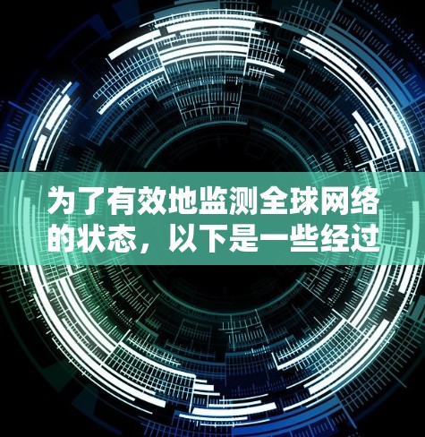 为了有效地监测全球网络的状态,以下是一些经过综合考虑的工具和方法,帮助你全面了解和解决网络问题