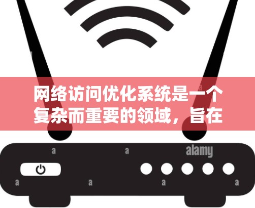 网络访问优化系统是一个复杂而重要的领域,旨在提升网络性能,包括减少延迟、提高带宽使用效率、增强稳定性以及优化用户体验。以下是对该系统的详细分析和总结