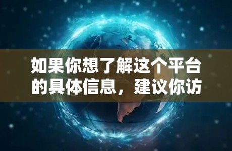 如果你想了解这个平台的具体信息,建议你访问其官方网站或联系其客服团队,以获取最新的服务详情和技术支持。同时,确保你使用的VPN服务提供商是可信的,并且符合你的需求和预算