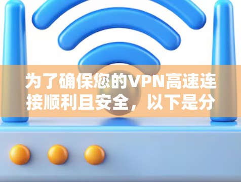 为了确保您的VPN高速连接顺利且安全,以下是分步测试指南