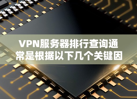 VPN服务器排行查询通常是根据以下几个关键因素进行的