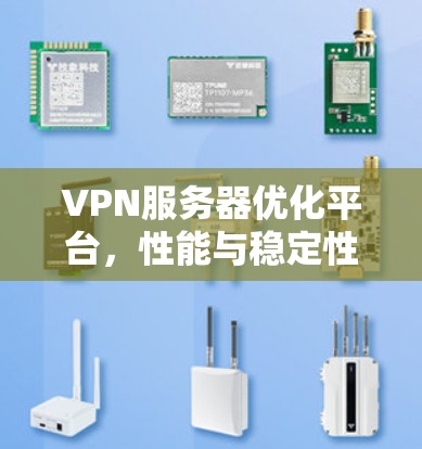 VPN服务器优化平台,性能与稳定性的双重提升