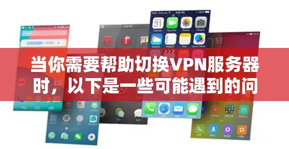 当你需要帮助切换VPN服务器时,以下是一些可能遇到的问题和解决步骤