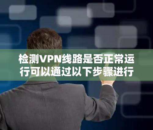 检测VPN线路是否正常运行可以通过以下步骤进行