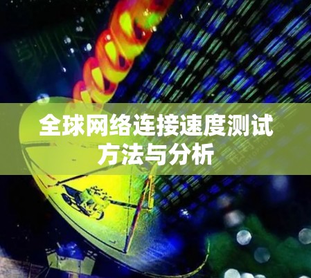 全球网络连接速度测试方法与分析 全球网络连接速度测试方法与分析