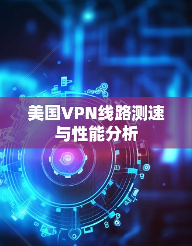 美国VPN线路测速与性能分析 美国VPN线路测速与性能分析