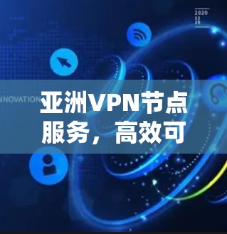 亚洲VPN节点服务,高效可靠的网络解决方案
