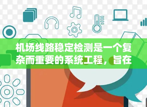 机场线路稳定检测是一个复杂而重要的系统工程,旨在确保机场运行的安全性和高效性。以下是对机场线路稳定检测的详细分析和总结